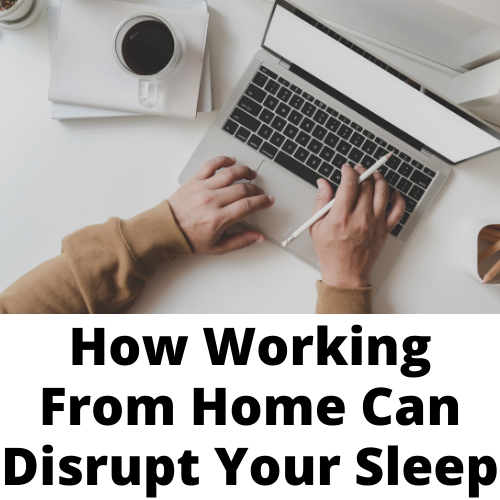 How Working From Home Can Disrupt Your Sleep