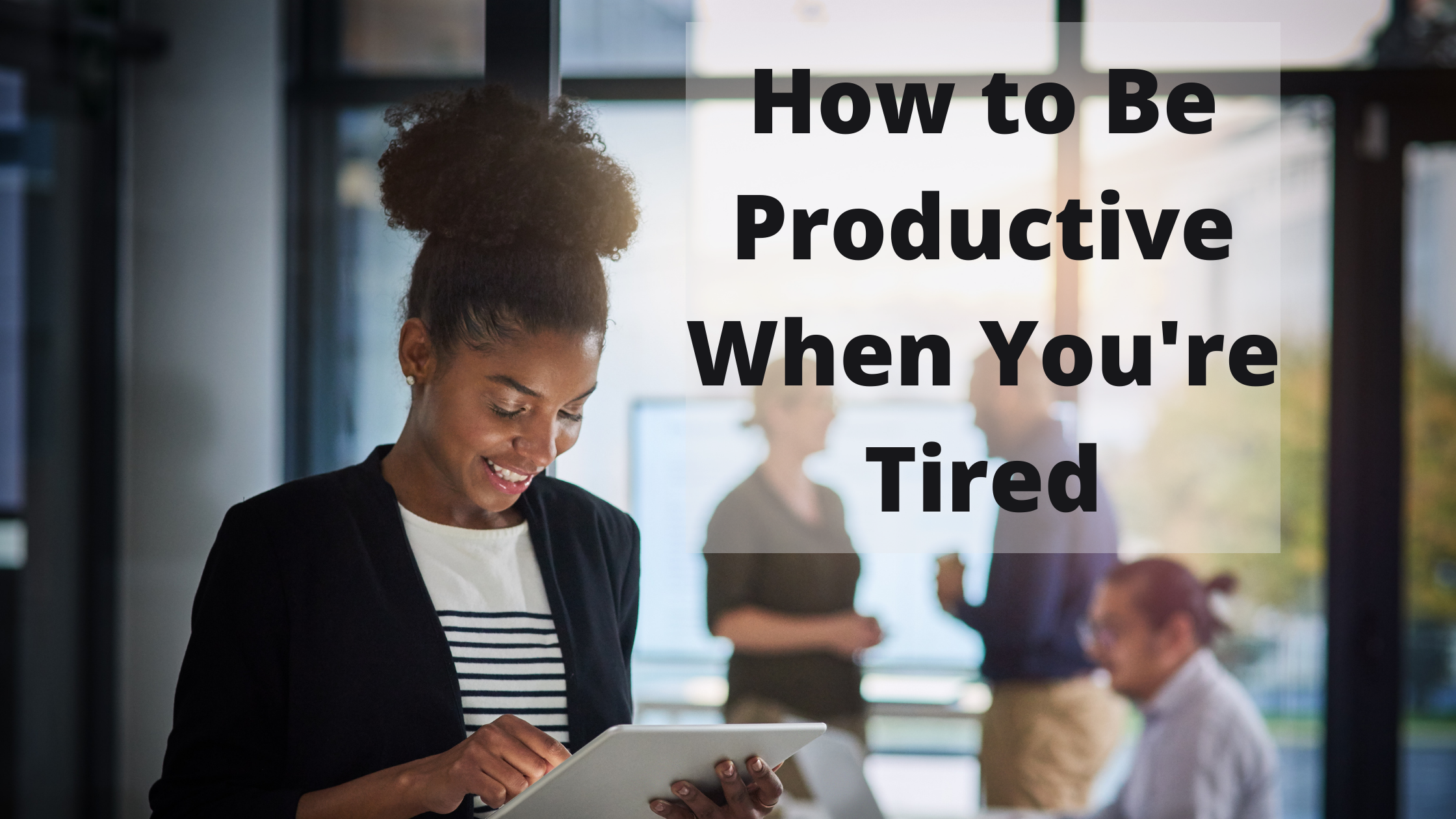 How to Be Productive When Youre Tired